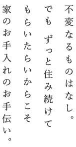 不変なるものはなし。でも ずっと住み続けてもらいたらいからこそ家のお手入れのお手伝い。